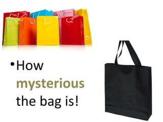 •How
mysterious
the bag is!
 
