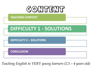 CONTENT
Teaching English to VERY young learners (2.5 – 4 years old)
 