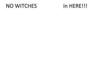 NO WITCHES in HERE!!!
 