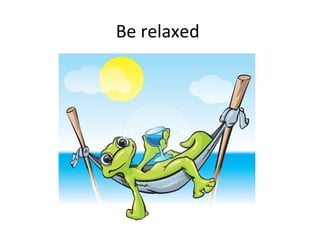 Be relaxed
 