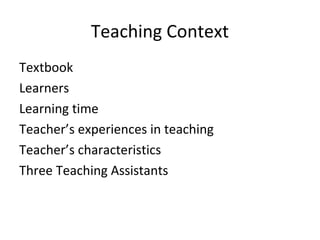 Teaching Context
Textbook
Learners
Learning time
Teacher’s experiences in teaching
Teacher’s characteristics
Three Teaching Assistants
 