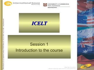 International House Mexico - ICELT
Session 1
1
ICELTICELT
Session 1
Introduction to the course
 