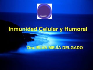 Inmunidad Celular y Humoral
Dra. ELVA MEJÍA DELGADO
 