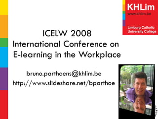 ICELW 2008 International Conference on  E-learning in the Workplace [email_address] http://www.slideshare.net/bparthoe 