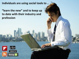 Individuals	
  are	
  using	
  social	
  tools	
  to	
  ..	
  
	
  
“learn	
  the	
  new”	
  and	
  to	
  keep	
  up	
  	
  
to	
  date	
  with	
  their	
  industry	
  and	
  
profession	
  
22	
  
 