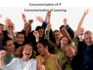 Consumeriza>on	
  of	
  IT	
  
Consumeriza>on	
  of	
  Learning	
  
29	
  
 