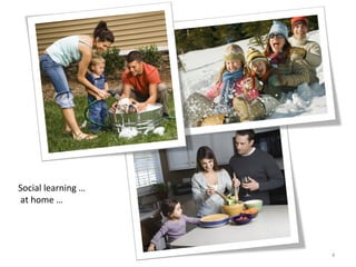 Social	
  learning	
  …	
  	
  	
  
	
  at	
  home	
  …	
  
4	
  
 