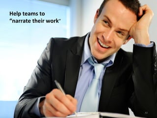 Help	
  teams	
  to	
  
“narrate	
  their	
  work”	
  
42	
  
 