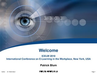 Embedded Knowledge Resources




                                    Welcome
                                        ICELW 2010
          International Conference on E-Learning in the Workplace, New York, USA

                                      Patrick Blum

Author:   Dr. Patrick Blum                                                         Page 1
 