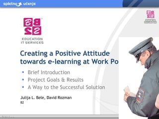 Julija L. Bele, David Rozman B2  Creating a Positive Attitude towards e-learning at Work Posts ,[object Object],[object Object],[object Object]