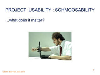PROJECT  USABILITY : SCHMOOSABILITY …what does it matter?   
