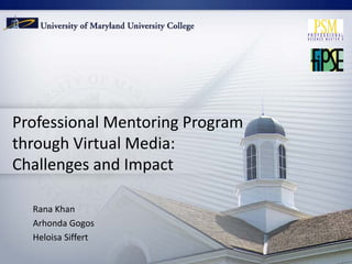 Professional Mentoring Program 
through Virtual Media: 
Challenges and Impact

  Rana Khan 
  Arhonda Gogos
  Heloisa Siffert
 
