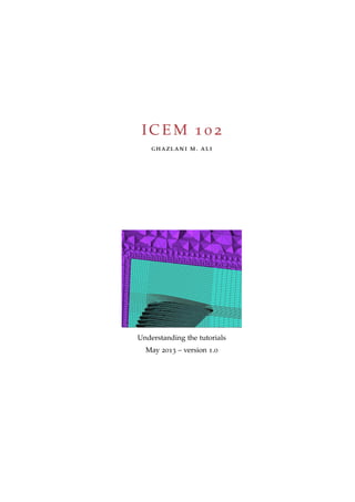 ICEM 1 0 2 
ghazlani m. ali 
Understanding the tutorials 
May 2013 – version 1.0 
 