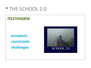 THE SCHOOL 2.0
TELETANDEM



  prospects
  constraints
  challenges
 