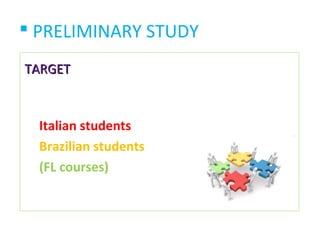  PRELIMINARY STUDY
TARGET



  Italian students
  Brazilian students
  (FL courses)
 