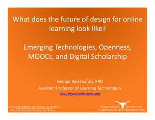 What	
  does	
  the	
  future	
  of	
  design	
  for	
  online
              	
  learning	
  look	
  like?	
  
                                            	
  

     Emerging	
  Technologies,	
  Openness,       	
  
      MOOCs,	
  and	
  Digital	
  Scholarship	
  


                         George	
  Veletsianos,	
  PhD	
  	
  
            Assistant	
  Professor	
  of	
  Learning	
  Technologies	
  
                           hCp://www.veletsianos.com	
  	
  
 