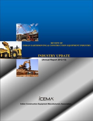 REVIEW OF
INDIAN EARTHMOVING & CONSTRUCTION EQUIPMENT INDUSTRY
INDUSTRY UPDATE
(Annual Report 2012-13)
Indian Construction Equipment Manufacturers Association
 