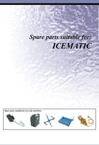 Spare parts suitable for ice-cube machines
SuitableforIcematic
I
Spare parts suitable for:
ICEMATIC
 