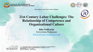 21st Century Labor Challenges: The
Relationship of Competence and
Organizational Culture
Ikke Nodiyarjo
Universitas Padjajaran
ikkenodiyarjo.in@gmail.com
Ikke Nodiyarjo, 21st Century Labor Challenges
 
