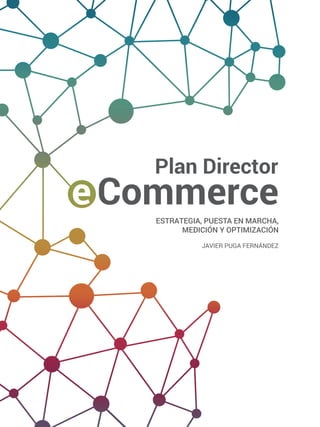 Estrategia, puesta en marcha,
medición y optimización
Javier Puga Fernández
Plan Director
e Commerce
 