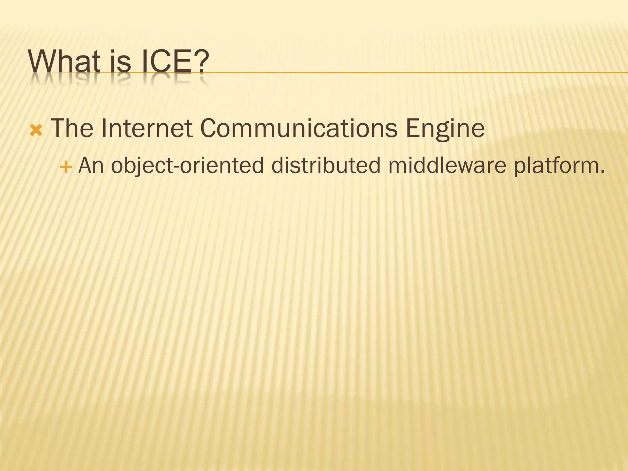 What is ICE?

   The Internet Communications Engine
     An   object-oriented distributed middleware platform.
 