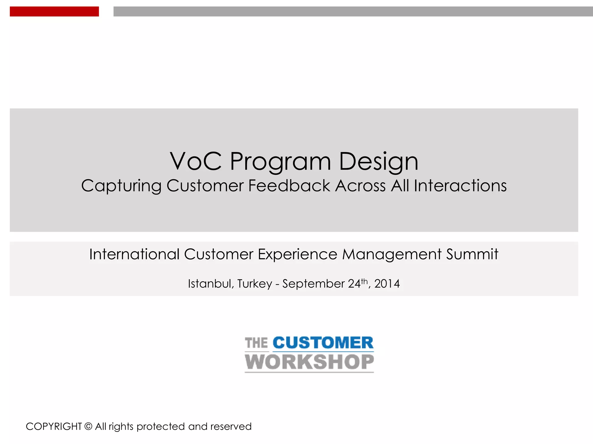VoC Program Design
Capturing Customer Feedback Across All Interactions
COPYRIGHT © All rights protected and reserved
International Customer Experience Management Summit
Istanbul, Turkey - September 24th, 2014
 