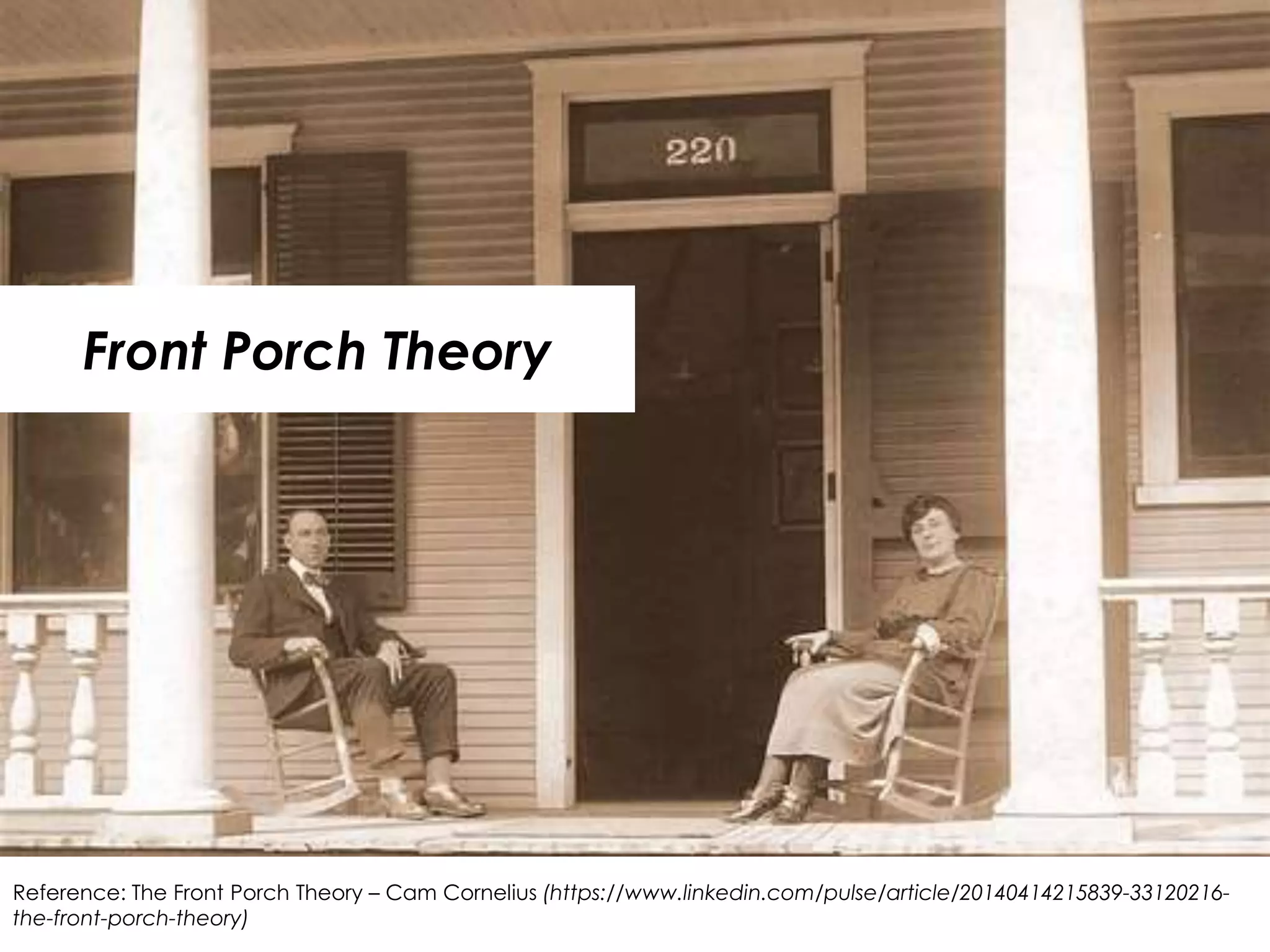 8
Front Porch Theory
Reference: The Front Porch Theory – Cam Cornelius (https://www.linkedin.com/pulse/article/20140414215839-33120216-
the-front-porch-theory)
 