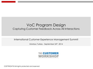 VoC Program Design
Capturing Customer Feedback Across All Interactions
COPYRIGHT © All rights protected and reserved
International Customer Experience Management Summit
Istanbul, Turkey - September 24th, 2014
 