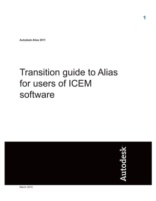 1



Autodesk Alias 2011




Transition guide to Alias
for users of ICEM
software




March 2010
 