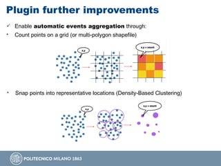 Plugin further improvements
 Enable automatic events aggregation through:
• Count points on a grid (or multi-polygon shapefile)
• Snap points into representative locations (Density-Based Clustering)
 