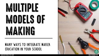 MULTIPLE
MODELS OF
MAKING
MANY WAYS TO INTEGRATE MAKER
EDUCATION IN YOUR SCHOOL
www.heatherlister.com @heathermlister
 
