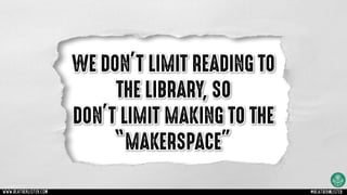 WE DON’T LIMIT READING TO
THE LIBRARY, SO
DON’T LIMIT MAKING TO THE
“MAKERSPACE”
www.heatherlister.com @heathermlister
 