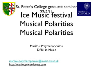 Ice Music festival Musical Polarities Musical Polarities ,[object Object],[object Object],St. Peter’s College graduate seminar 22/2/11 [email_address] http://mariloup.wordpress.com 