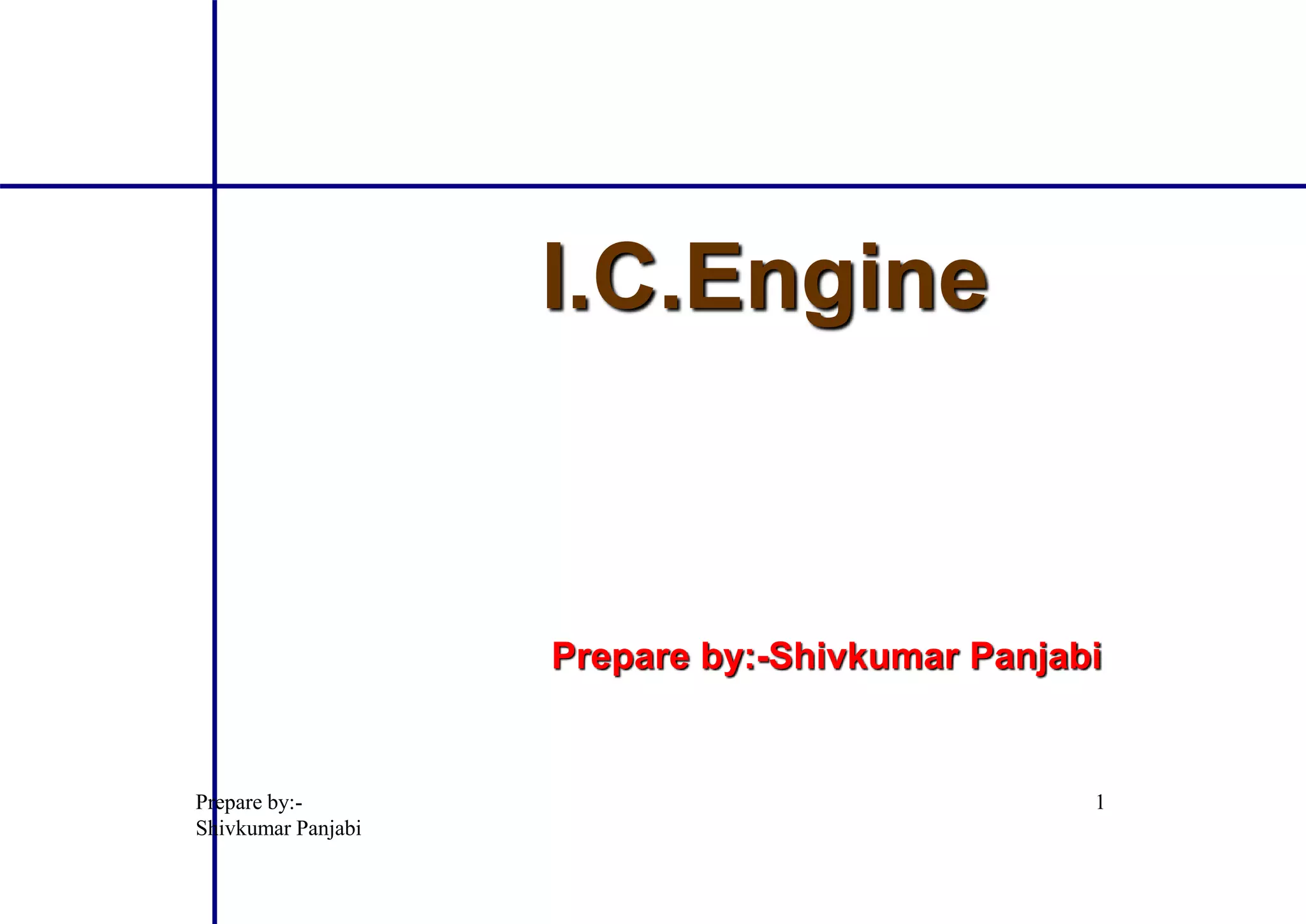 I.C.Engine
Prepare by:-
Shivkumar Panjabi
1
Prepare by:-Shivkumar Panjabi
 