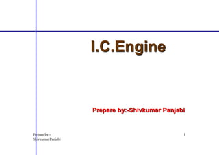 I.C.Engine
Prepare by:-
Shivkumar Panjabi
1
Prepare by:-Shivkumar Panjabi
 