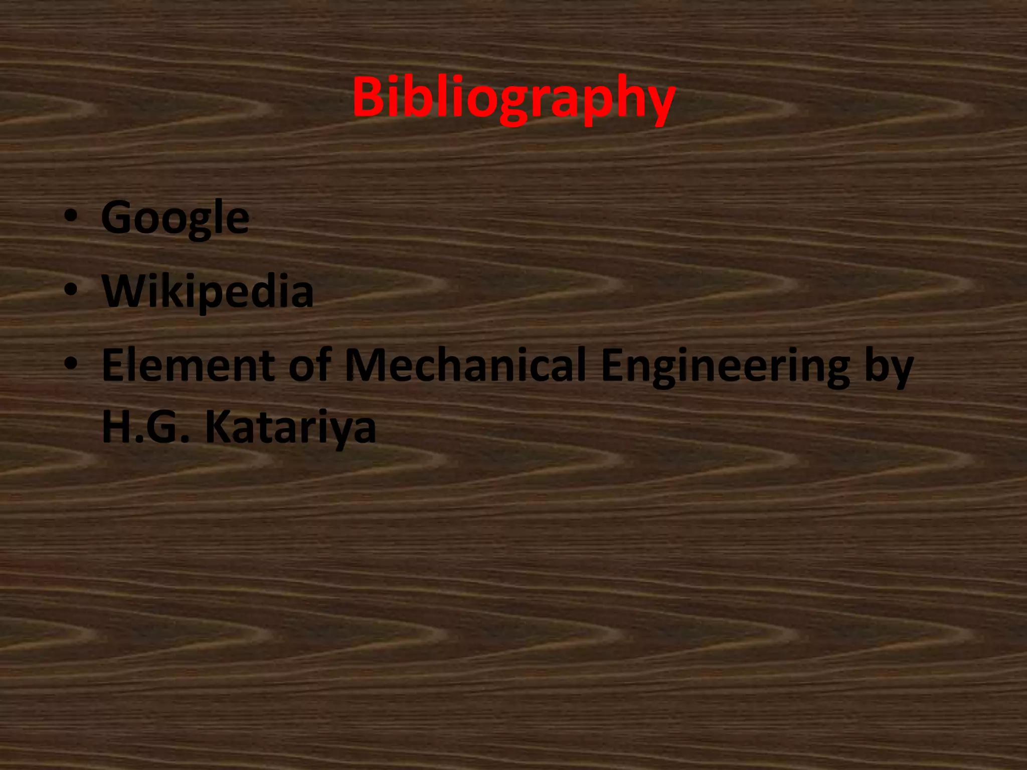 Bibliography
• Google
• Wikipedia
• Element of Mechanical Engineering by
H.G. Katariya
 