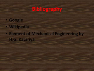 Bibliography
• Google
• Wikipedia
• Element of Mechanical Engineering by
H.G. Katariya
 