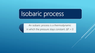 Isobaric process
An isobaric process is a thermodynamic
in which the pressure stays constant: ΔP = 0
 
