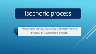 Isochoric process
An isochoric process, also called a constant-volume
process, an isovolumetric process,
 