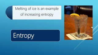 Entropy
Melting of ice is an example
of increasing entropy
 