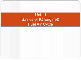 Unit -I
Basics of IC Engine&
Fuel Air Cycle
 