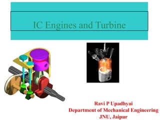 1
IC Engines and Turbine
Ravi P Upadhyai
Department of Mechanical Engineering
JNU, Jaipur
 