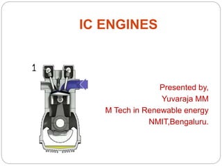 IC ENGINES
Presented by,
Yuvaraja MM
M Tech in Renewable energy
NMIT,Bengaluru.
 
