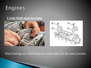 Crank Shaft main bearings
Main bearings are fitted between crank shaft and the main journals.
 