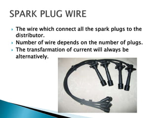  The wire which connect all the spark plugs to the
distributor.
 Number of wire depends on the number of plugs.
 The transfarmation of current will always be
alternatively.
 