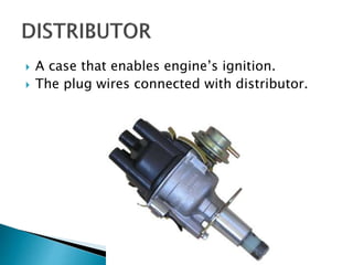  A case that enables engine’s ignition.
 The plug wires connected with distributor.
 
