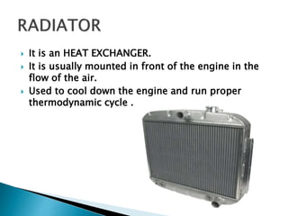  It is an HEAT EXCHANGER.
 It is usually mounted in front of the engine in the
flow of the air.
 Used to cool down the engine and run proper
thermodynamic cycle .
 