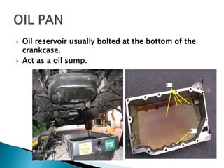  Oil reservoir usually bolted at the bottom of the
crankcase.
 Act as a oil sump.
 