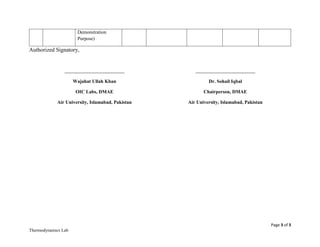 Page 3 of 3
Thermodynamics Lab
Demonstration
Purpose)
Authorized Signatory,
___________________________
Wajahat Ullah Khan
OIC Labs, DMAE
Air University, Islamabad, Pakistan
___________________________
Dr. Sohail Iqbal
Chairperson, DMAE
Air University, Islamabad, Pakistan
 