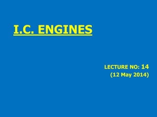 I.C. ENGINES
LECTURE NO: 14
(12 May 2014)
 